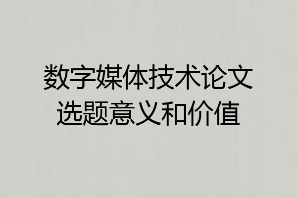 数字媒体技术论文选题意义和价值