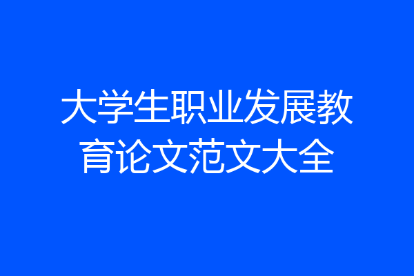 大学生职业发展教育论文范文大全