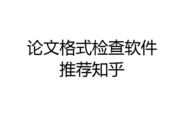 论文格式检查软件推荐知乎