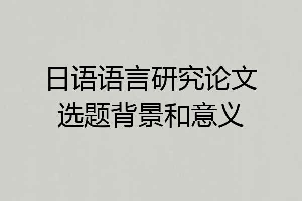 日语语言研究论文选题背景和意义