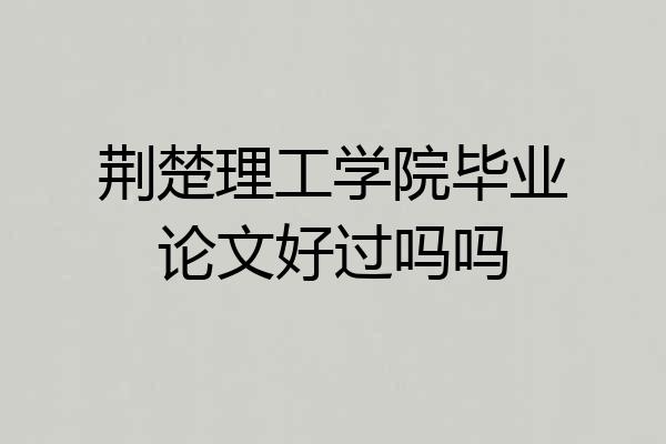 荆楚理工学院毕业论文好过吗吗