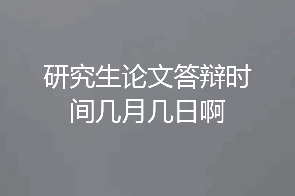研究生论文答辩时间几月几日啊