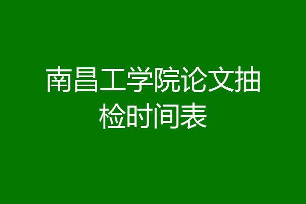 南昌工学院论文抽检时间表