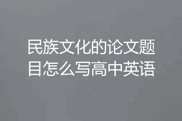民族文化的论文题目怎么写高中英语