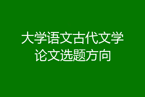 大学语文古代文学论文选题方向