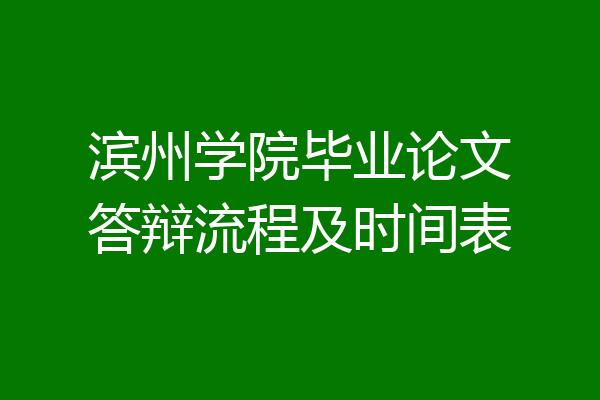 滨州学院毕业论文答辩流程及时间表