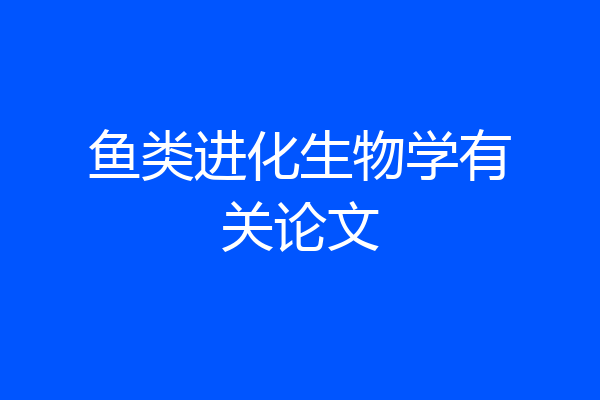 鱼类进化生物学有关论文