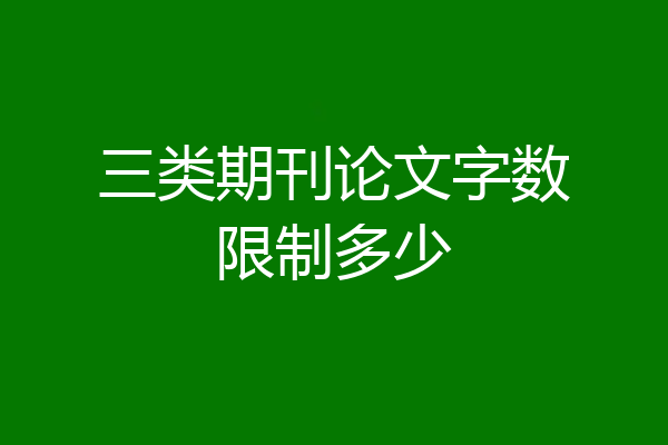 三类期刊论文字数限制多少