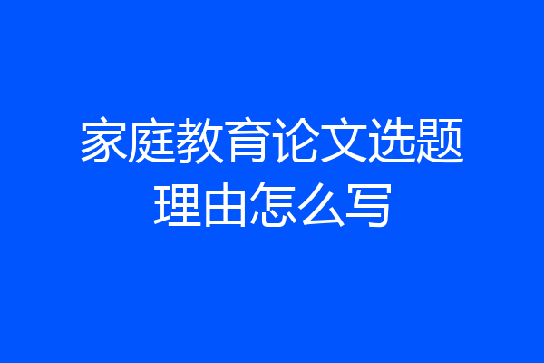 家庭教育论文选题理由怎么写