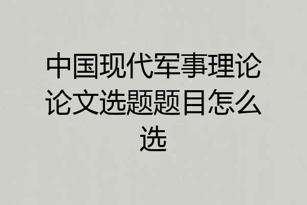 中国现代军事理论论文选题题目怎么选
