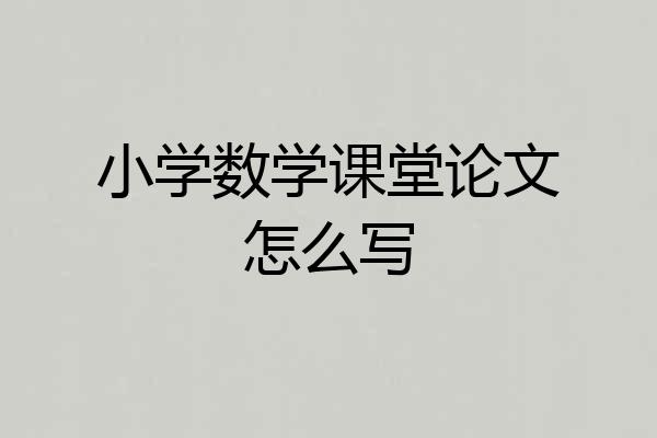 小学数学课堂论文怎么写