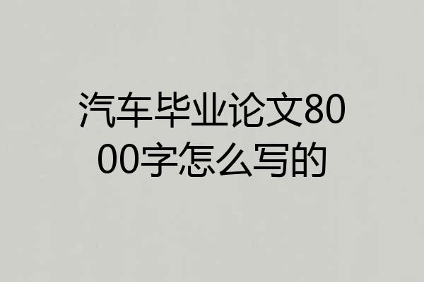 汽车毕业论文8000字怎么写的