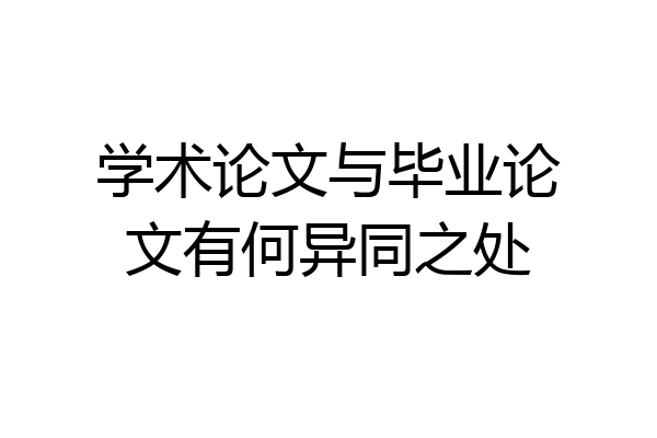 学术论文与毕业论文有何异同之处