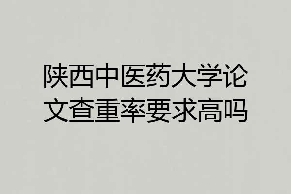 陕西中医药大学论文查重率要求高吗