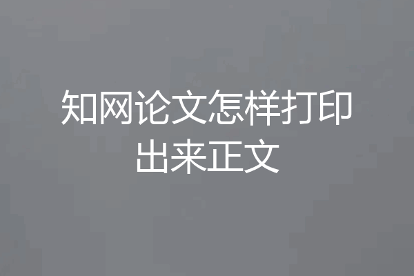 知网论文怎样打印出来正文