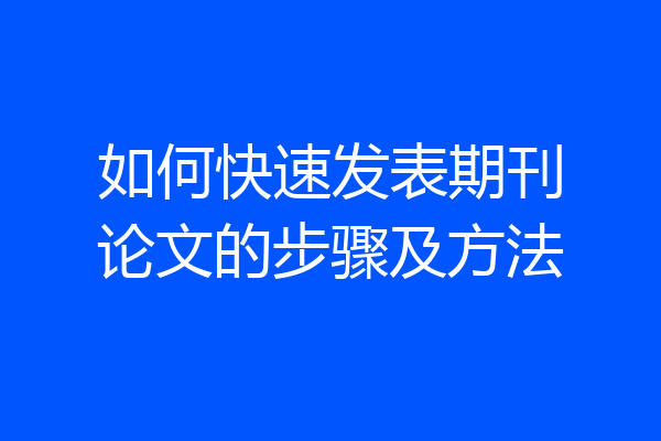 如何快速发表期刊论文的步骤及方法