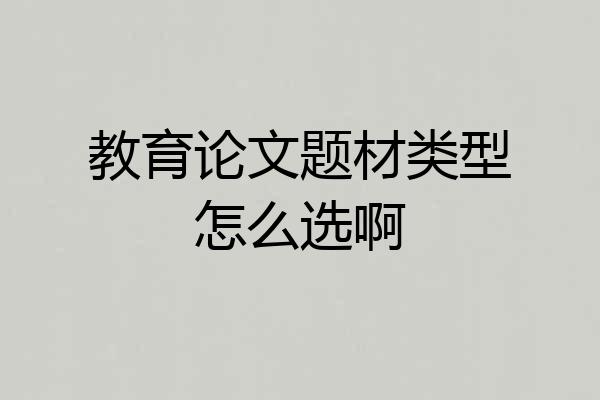 教育论文题材类型怎么选啊