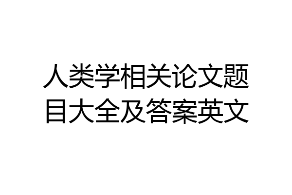 人类学相关论文题目大全及答案英文