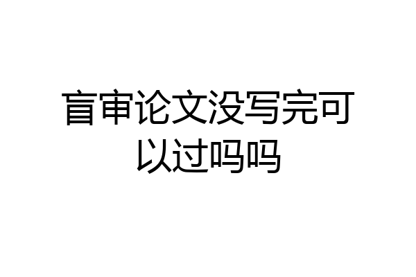 盲审论文没写完可以过吗吗