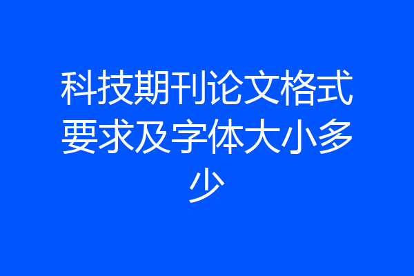 科技期刊论文格式要求及字体大小多少