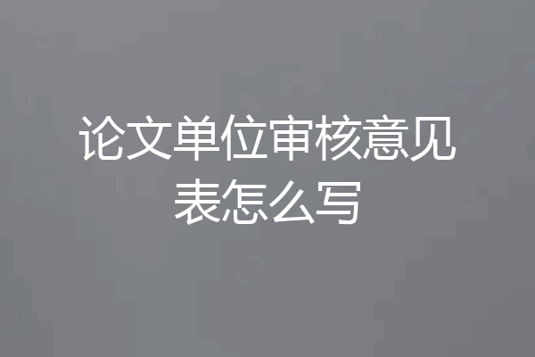 论文单位审核意见表怎么写