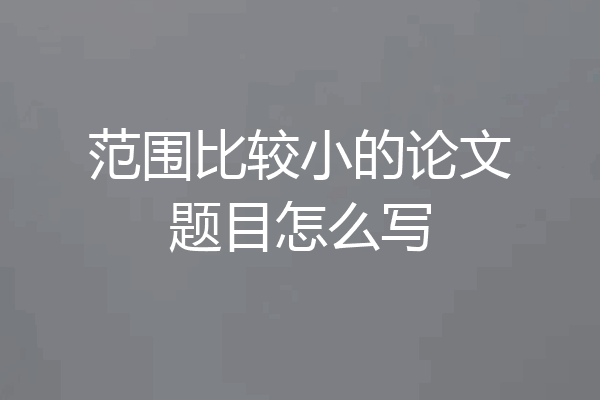 范围比较小的论文题目怎么写