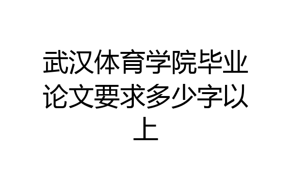 武汉体育学院毕业论文要求多少字以上