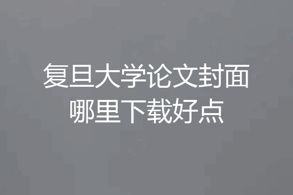 复旦大学论文封面哪里下载好点