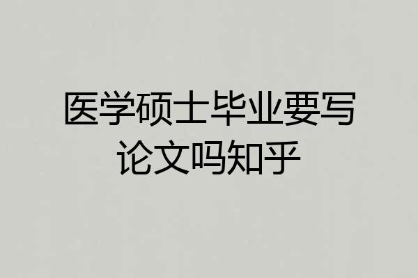 医学硕士毕业要写论文吗知乎