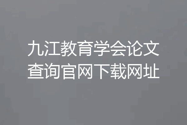 九江教育学会论文查询官网下载网址