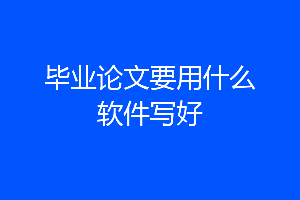 毕业论文要用什么软件写好
