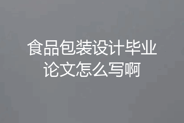 食品包装设计毕业论文怎么写啊