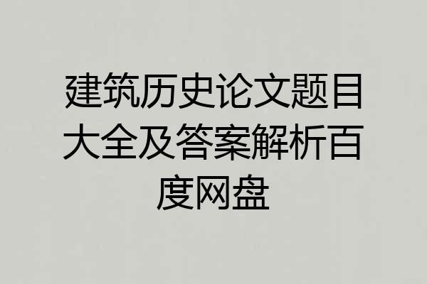 建筑历史论文题目大全及答案解析百度网盘