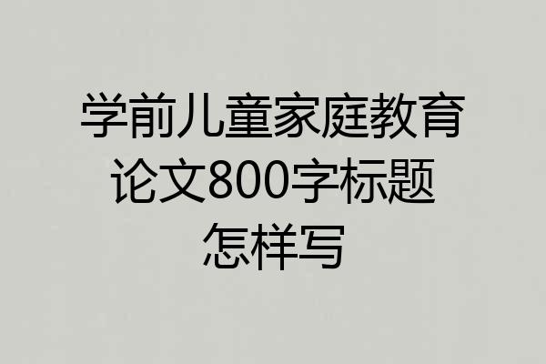 学前儿童家庭教育论文800字标题怎样写