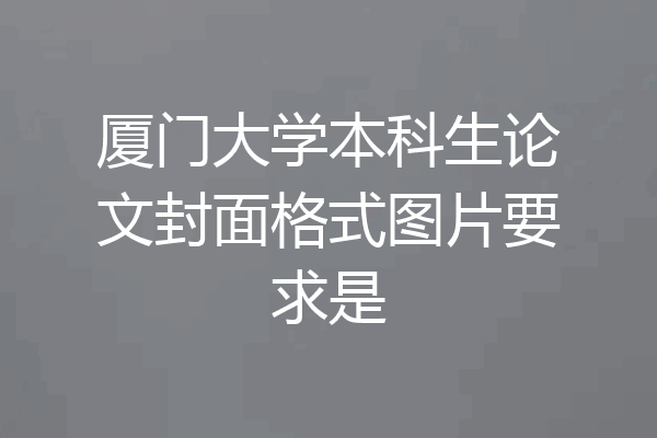 厦门大学本科生论文封面格式图片要求是