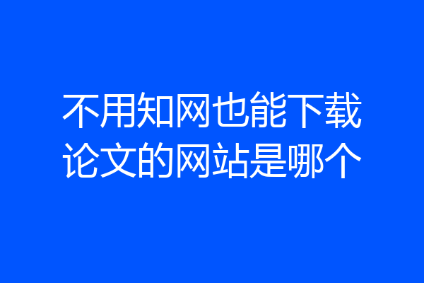 不用知网也能下载论文的网站是哪个