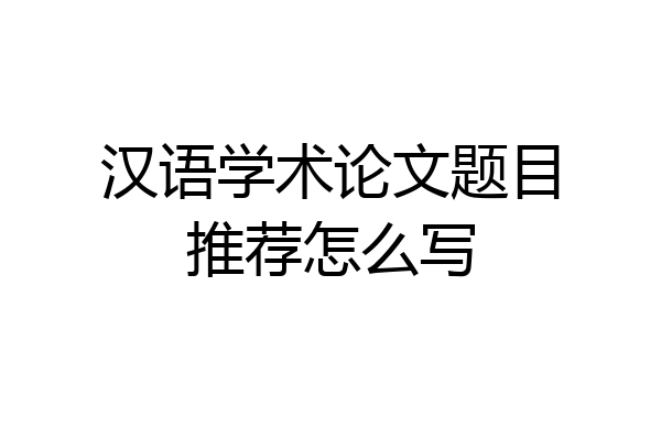 汉语学术论文题目推荐怎么写