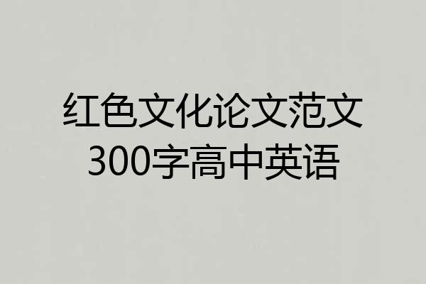 红色文化论文范文300字高中英语