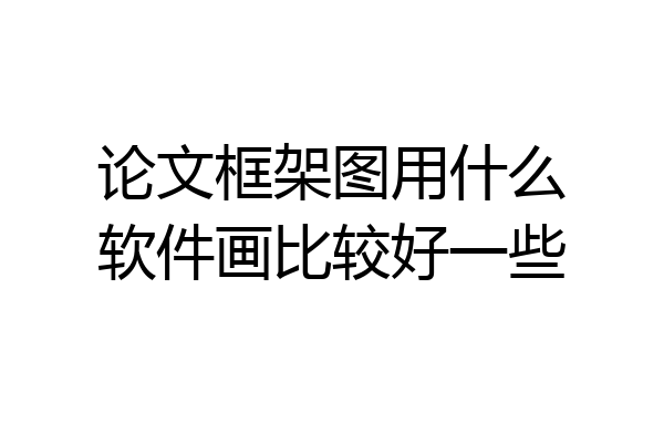 论文框架图用什么软件画比较好一些