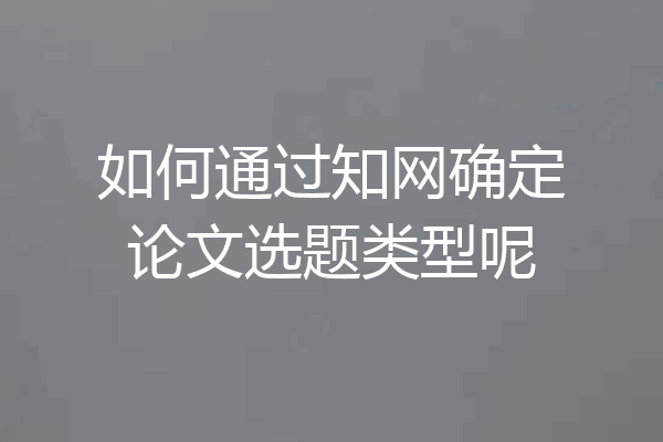 如何通过知网确定论文选题类型呢