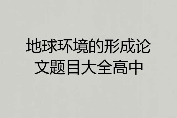 地球环境的形成论文题目大全高中