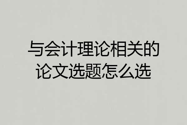 与会计理论相关的论文选题怎么选