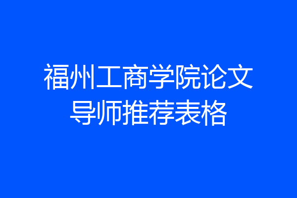 福州工商学院论文导师推荐表格
