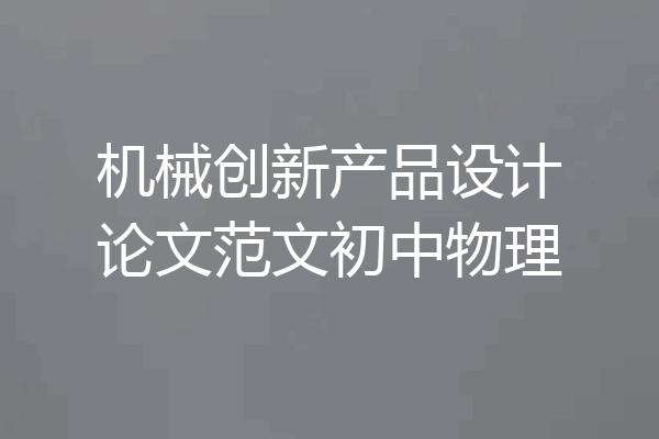 机械创新产品设计论文范文初中物理