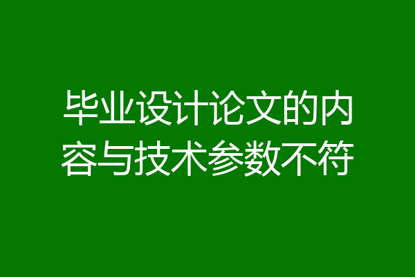 毕业设计论文的内容与技术参数不符