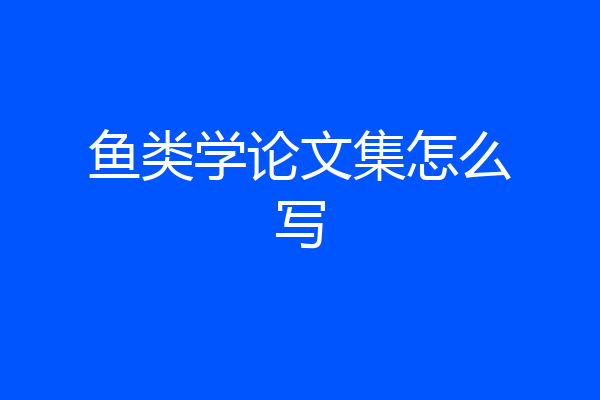 鱼类学论文集怎么写