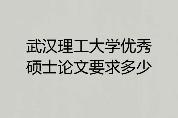 武汉理工大学优秀硕士论文要求多少