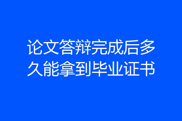 论文答辩完成后多久能拿到毕业证书