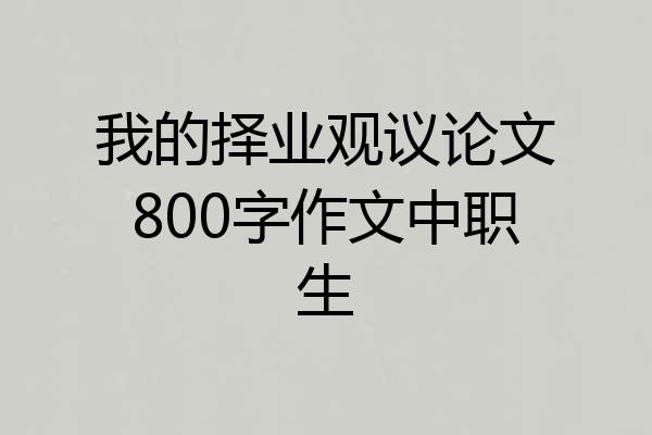 我的择业观议论文800字作文中职生