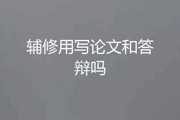 辅修用写论文和答辩吗